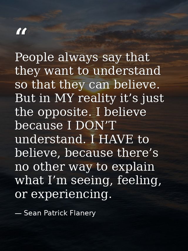 People always say that they want to understand so that they can believe. But in MY reality it’s just the opposite. I bel — Sean Patrick Flanery