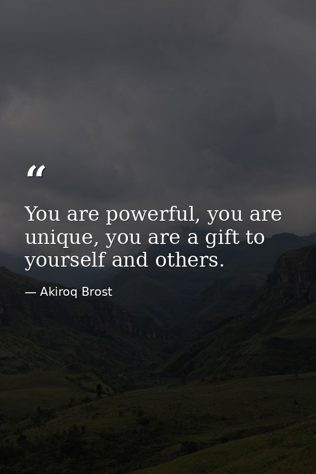 You are powerful, you are unique, you are a gift to yourself and others. — Akiroq Brost