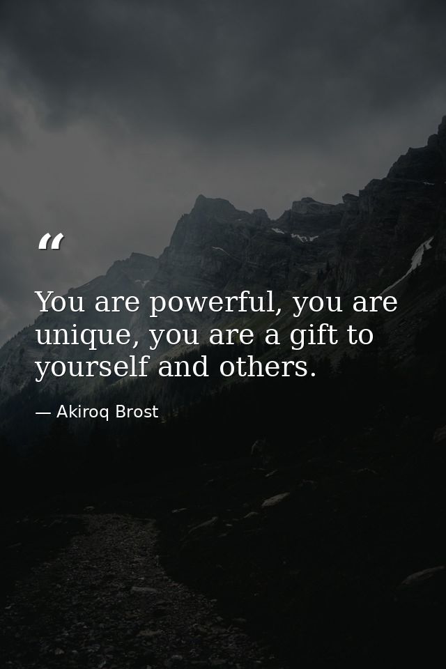 You are powerful, you are unique, you are a gift to yourself and others. — Akiroq Brost