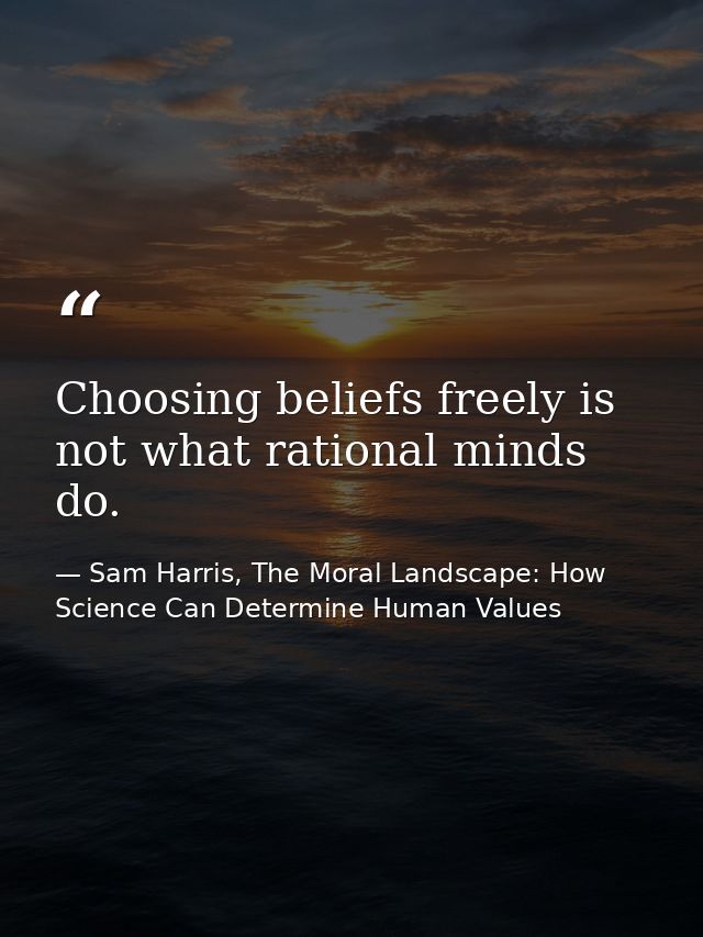 Choosing beliefs freely is not what rational minds do. — Sam Harris, The Moral Landscape: How Science Can Determine Human Values