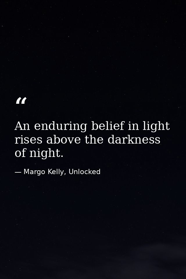 An enduring belief in light rises above the darkness of night. — Margo Kelly, Unlocked