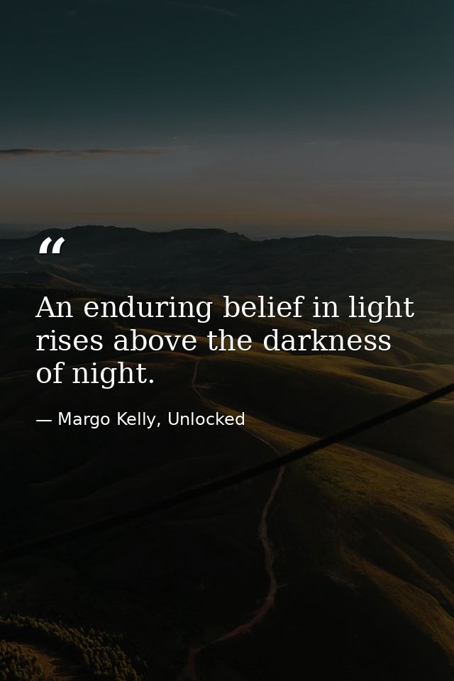 An enduring belief in light rises above the darkness of night. — Margo Kelly, Unlocked