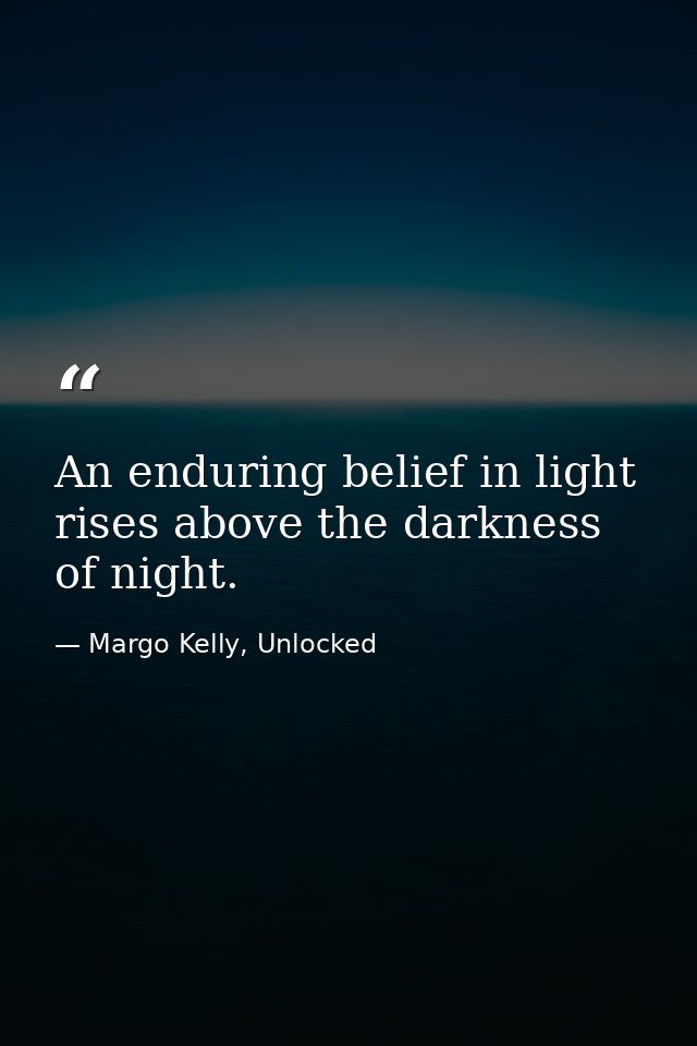 An enduring belief in light rises above the darkness of night. — Margo Kelly, Unlocked