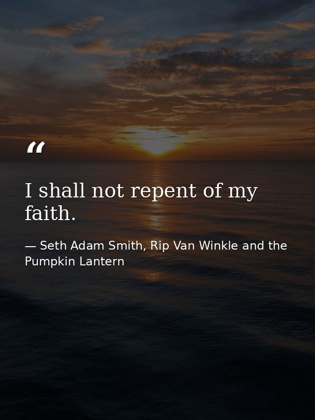 I shall not repent of my faith. — Seth Adam Smith, Rip Van Winkle and the Pumpkin Lantern