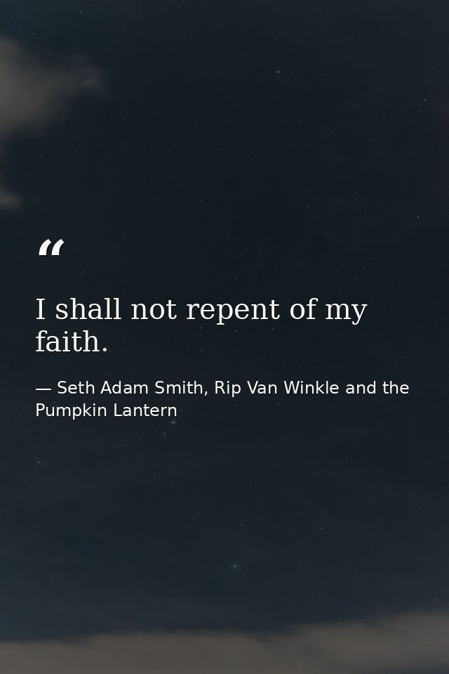 I shall not repent of my faith. — Seth Adam Smith, Rip Van Winkle and the Pumpkin Lantern