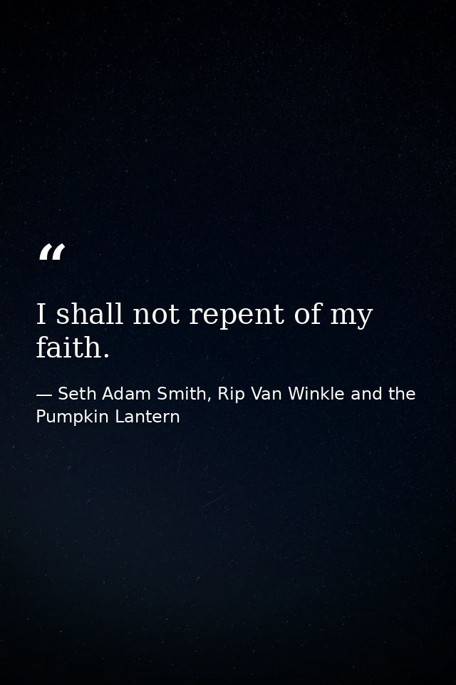 I shall not repent of my faith. — Seth Adam Smith, Rip Van Winkle and the Pumpkin Lantern