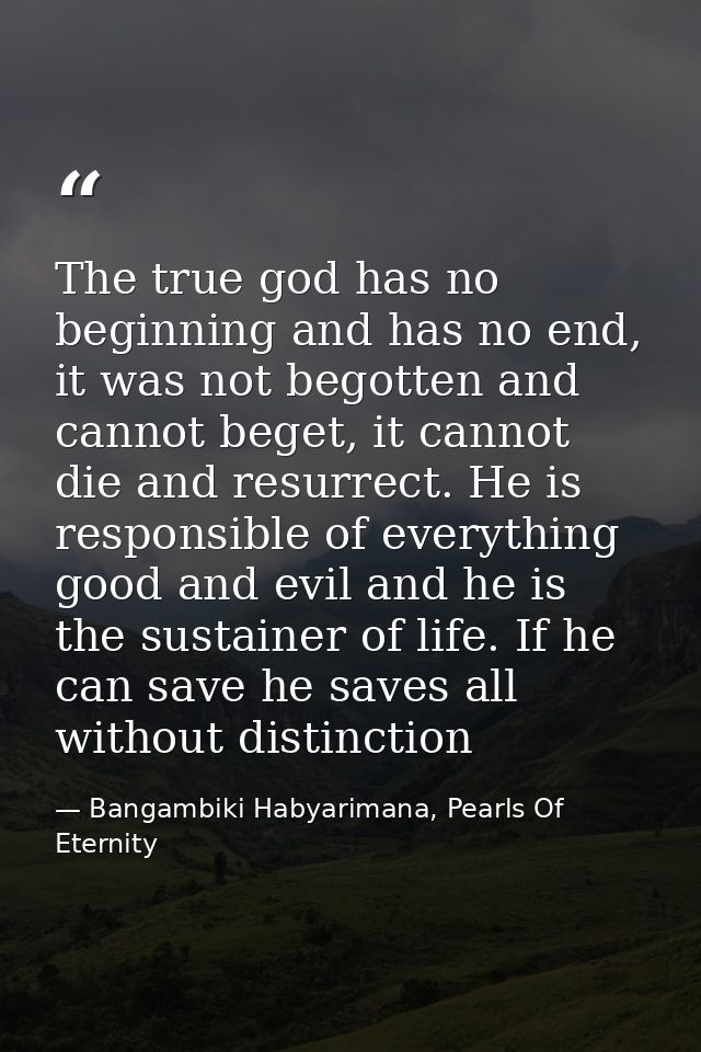 The true god has no beginning and has no end, it was not begotten and cannot beget, it cannot die and resurrect. He is r — Bangambiki Habyarimana, Pearls Of Eternity