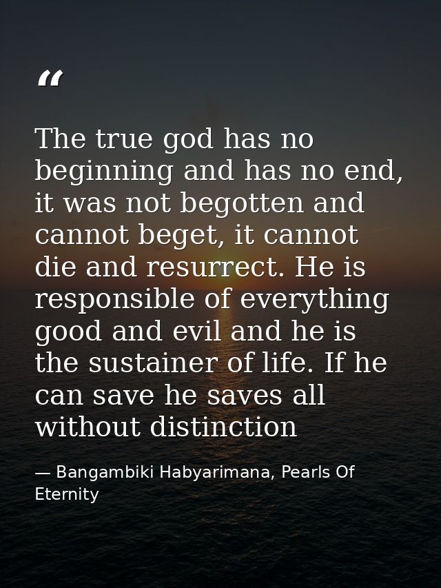 The true god has no beginning and has no end, it was not begotten and cannot beget, it cannot die and resurrect. He is r — Bangambiki Habyarimana, Pearls Of Eternity