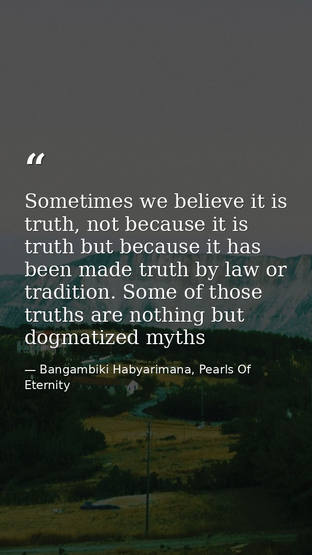 Sometimes we believe it is truth, not because it is truth but because it has been made truth by law or tradition. Some o — Bangambiki Habyarimana, Pearls Of Eternity