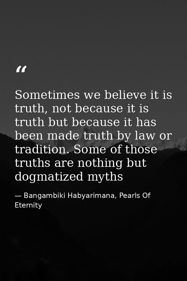 Sometimes we believe it is truth, not because it is truth but because it has been made truth by law or tradition. Some o — Bangambiki Habyarimana, Pearls Of Eternity