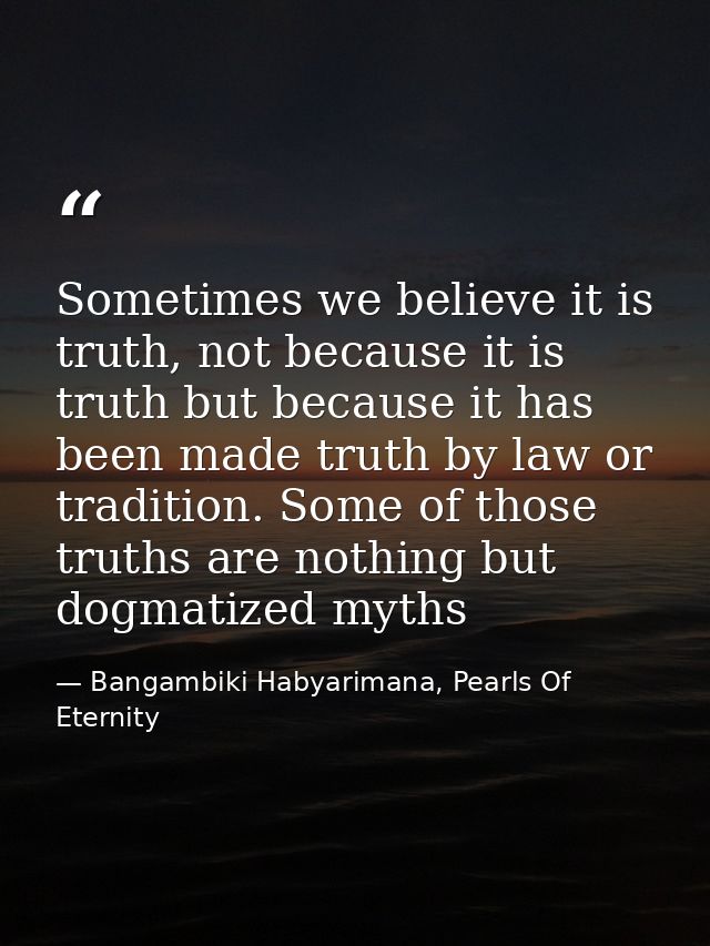 Sometimes we believe it is truth, not because it is truth but because it has been made truth by law or tradition. Some o — Bangambiki Habyarimana, Pearls Of Eternity