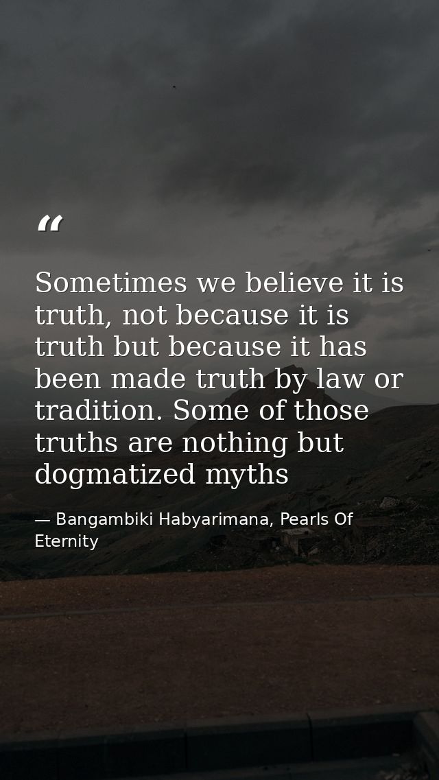 Sometimes we believe it is truth, not because it is truth but because it has been made truth by law or tradition. Some o — Bangambiki Habyarimana, Pearls Of Eternity