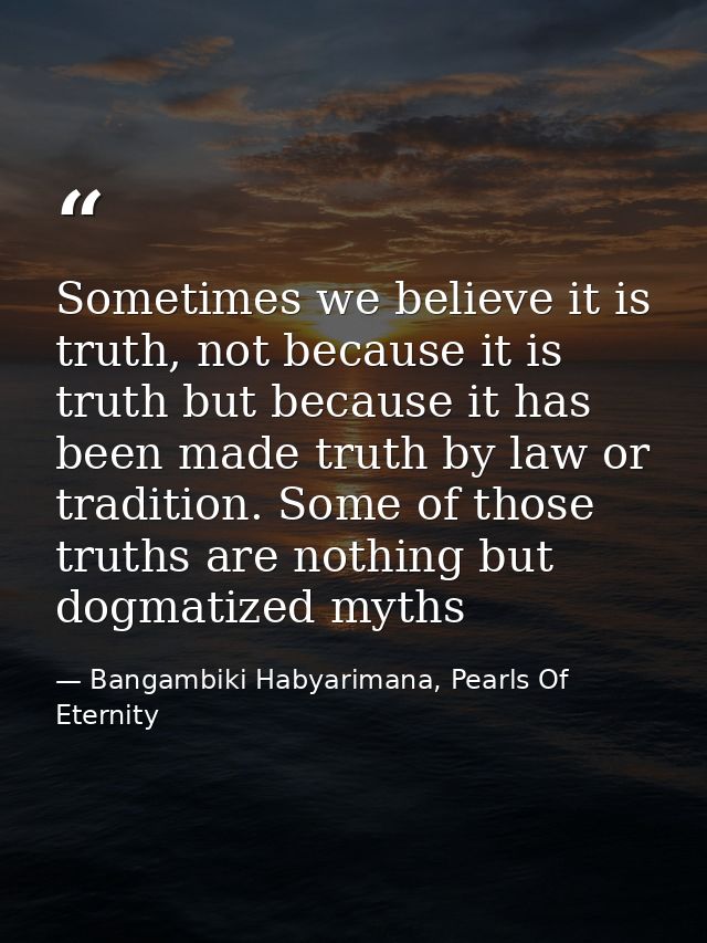 Sometimes we believe it is truth, not because it is truth but because it has been made truth by law or tradition. Some o — Bangambiki Habyarimana, Pearls Of Eternity