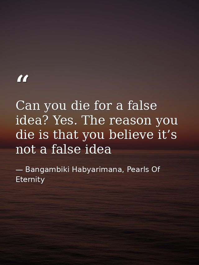 Can you die for a false idea? Yes. The reason you die is that you believe it’s not a false idea — Bangambiki Habyarimana, Pearls Of Eternity