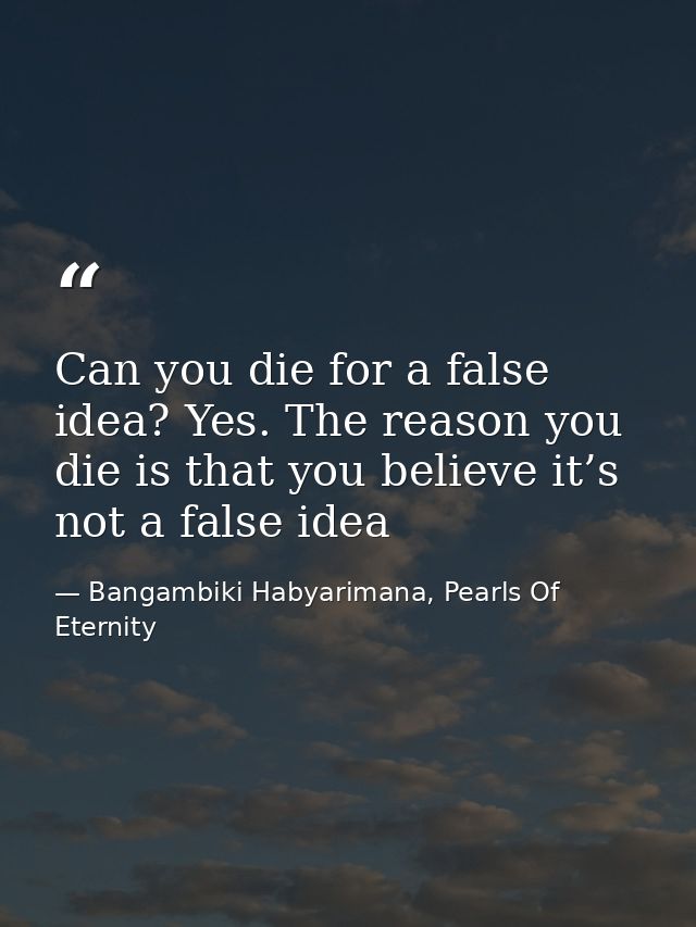 Can you die for a false idea? Yes. The reason you die is that you believe it’s not a false idea — Bangambiki Habyarimana, Pearls Of Eternity