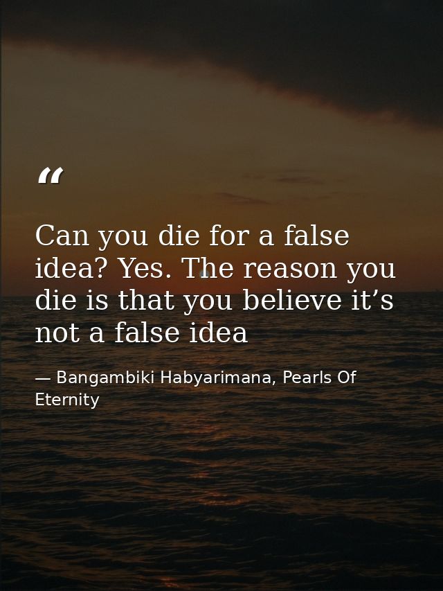 Can you die for a false idea? Yes. The reason you die is that you believe it’s not a false idea — Bangambiki Habyarimana, Pearls Of Eternity