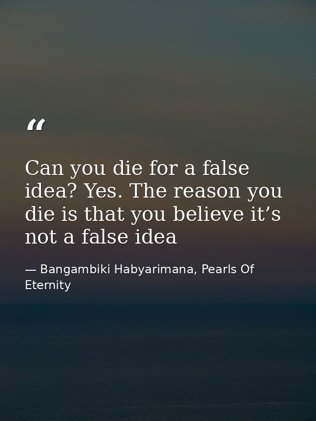 Can you die for a false idea? Yes. The reason you die is that you believe it’s not a false idea — Bangambiki Habyarimana, Pearls Of Eternity