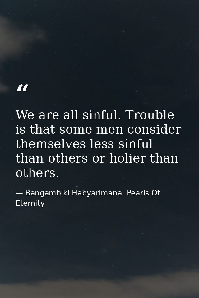 We are all sinful. Trouble is that some men consider themselves less sinful than others or holier than others. — Bangambiki Habyarimana, Pearls Of Eternity