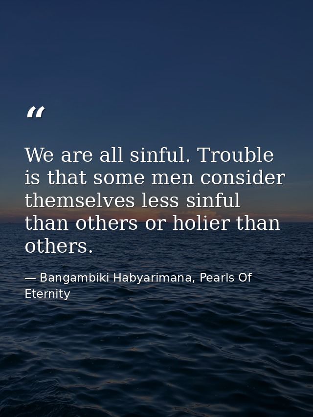 We are all sinful. Trouble is that some men consider themselves less sinful than others or holier than others. — Bangambiki Habyarimana, Pearls Of Eternity