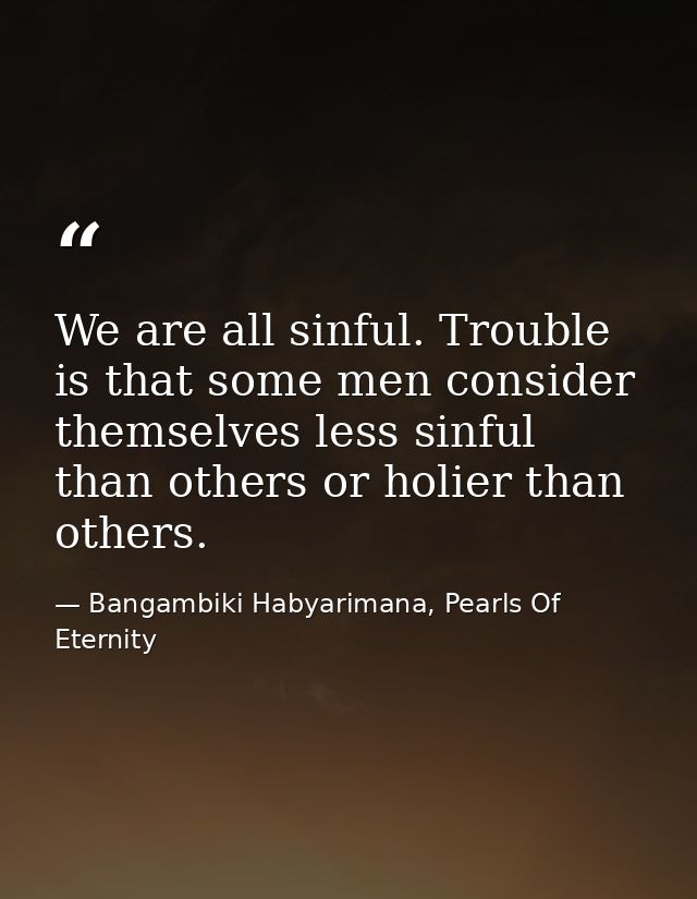 We are all sinful. Trouble is that some men consider themselves less sinful than others or holier than others. — Bangambiki Habyarimana, Pearls Of Eternity