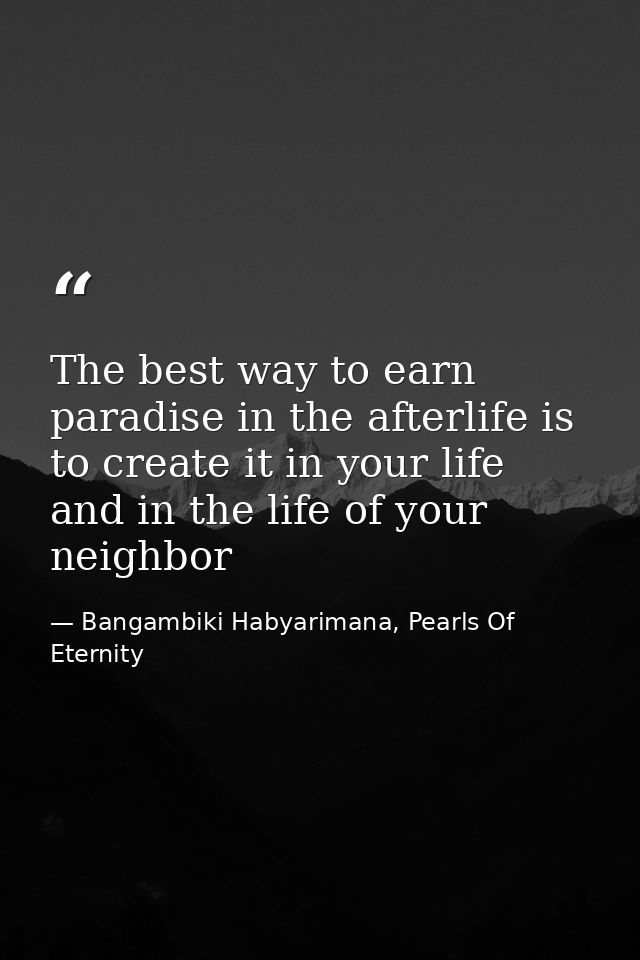 The best way to earn paradise in the afterlife is to create it in your life and in the life of your neighbor — Bangambiki Habyarimana, Pearls Of Eternity