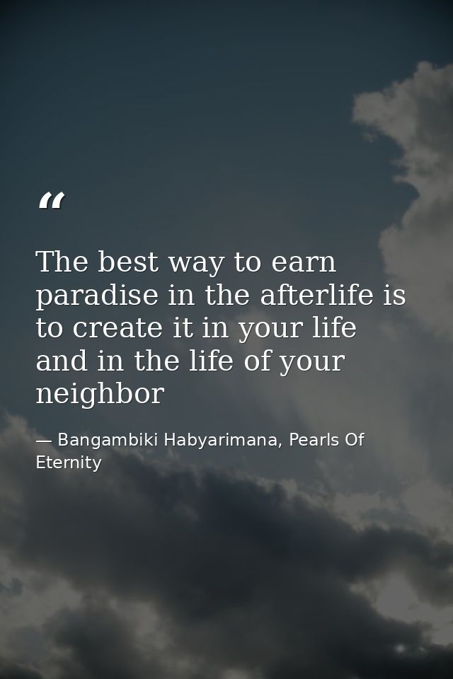 The best way to earn paradise in the afterlife is to create it in your life and in the life of your neighbor — Bangambiki Habyarimana, Pearls Of Eternity