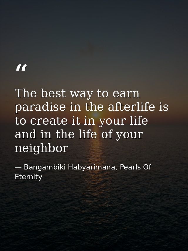 The best way to earn paradise in the afterlife is to create it in your life and in the life of your neighbor — Bangambiki Habyarimana, Pearls Of Eternity