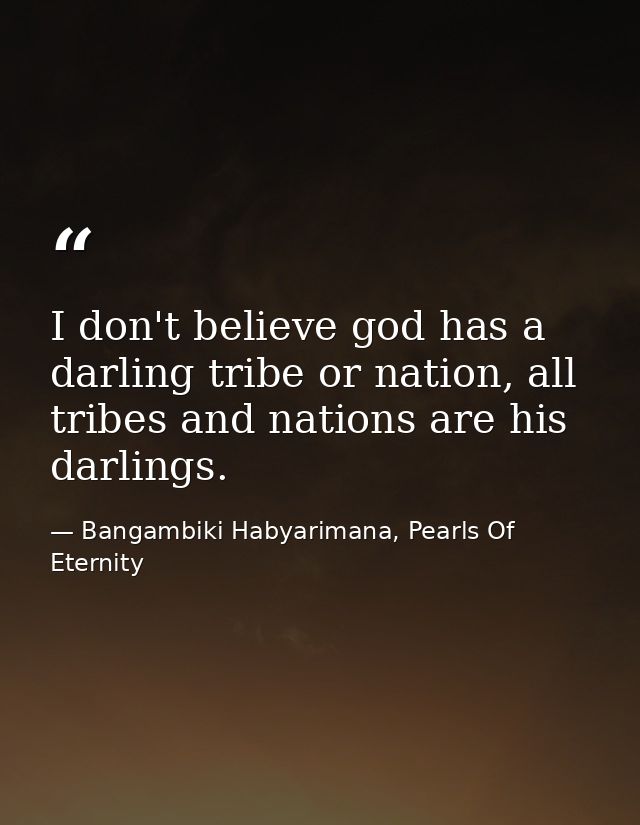 I don't believe god has a darling tribe or nation, all tribes and nations are his darlings. — Bangambiki Habyarimana, Pearls Of Eternity