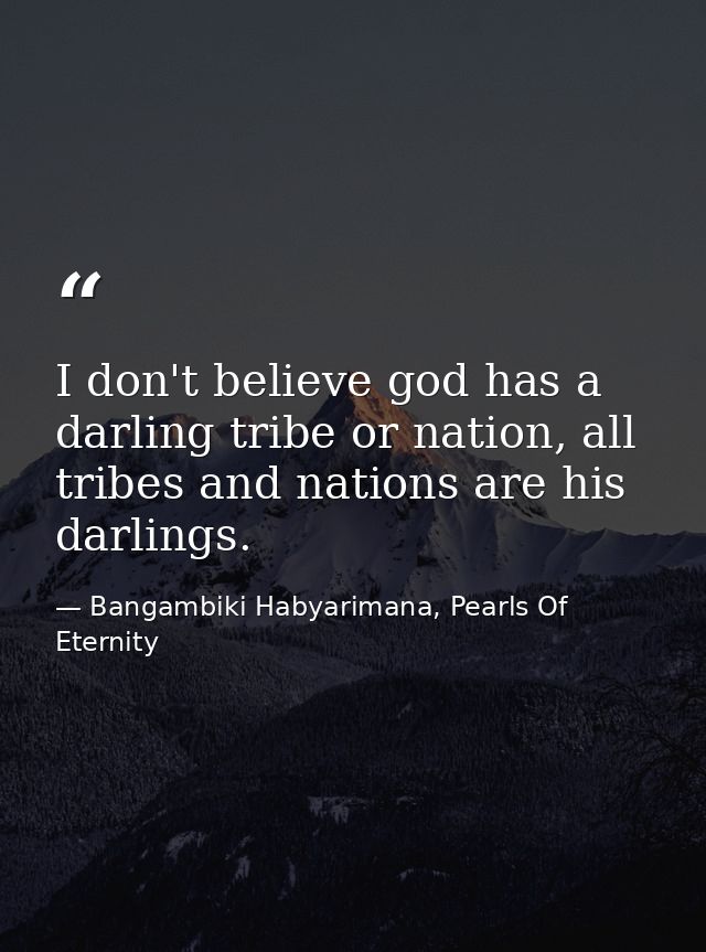 I don't believe god has a darling tribe or nation, all tribes and nations are his darlings. — Bangambiki Habyarimana, Pearls Of Eternity