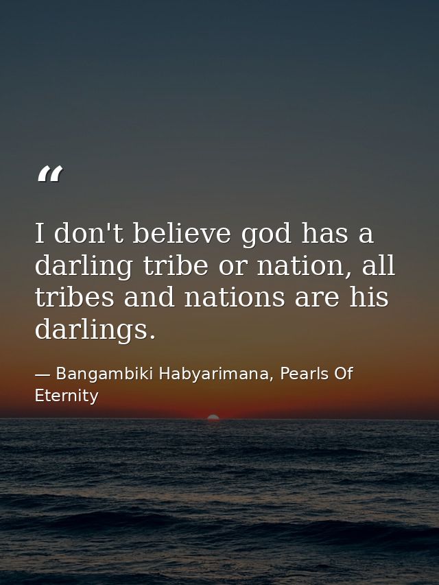 I don't believe god has a darling tribe or nation, all tribes and nations are his darlings. — Bangambiki Habyarimana, Pearls Of Eternity