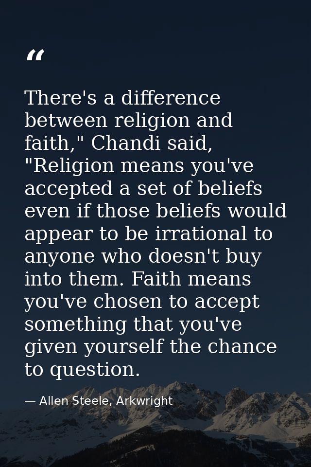 There's a difference between religion and faith," Chandi said, "Religion means you've accepted a set of beliefs even if  — Allen Steele, Arkwright