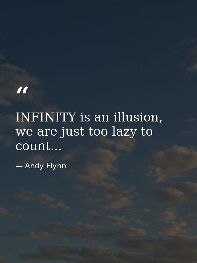 INFINITY is an illusion, we are just too lazy to count... — Andy Flynn