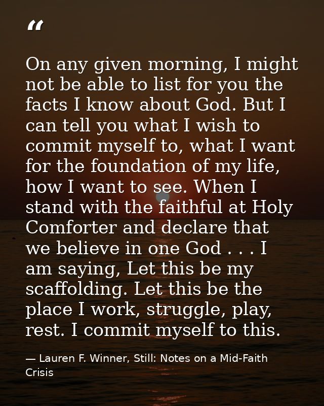 On any given morning, I might not be able to list for you the facts I know about God. But I can tell you what I wish to  — Lauren F. Winner, Still: Notes on a Mid-Faith Crisis