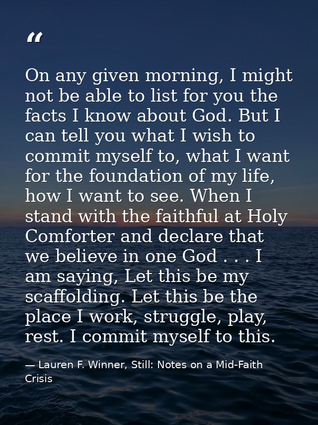On any given morning, I might not be able to list for you the facts I know about God. But I can tell you what I wish to  — Lauren F. Winner, Still: Notes on a Mid-Faith Crisis
