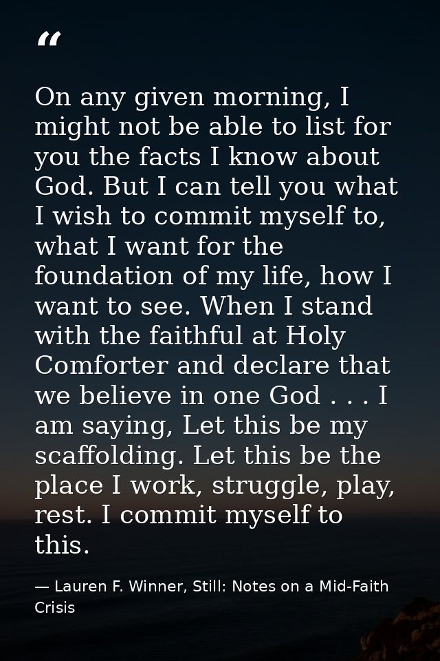 On any given morning, I might not be able to list for you the facts I know about God. But I can tell you what I wish to  — Lauren F. Winner, Still: Notes on a Mid-Faith Crisis