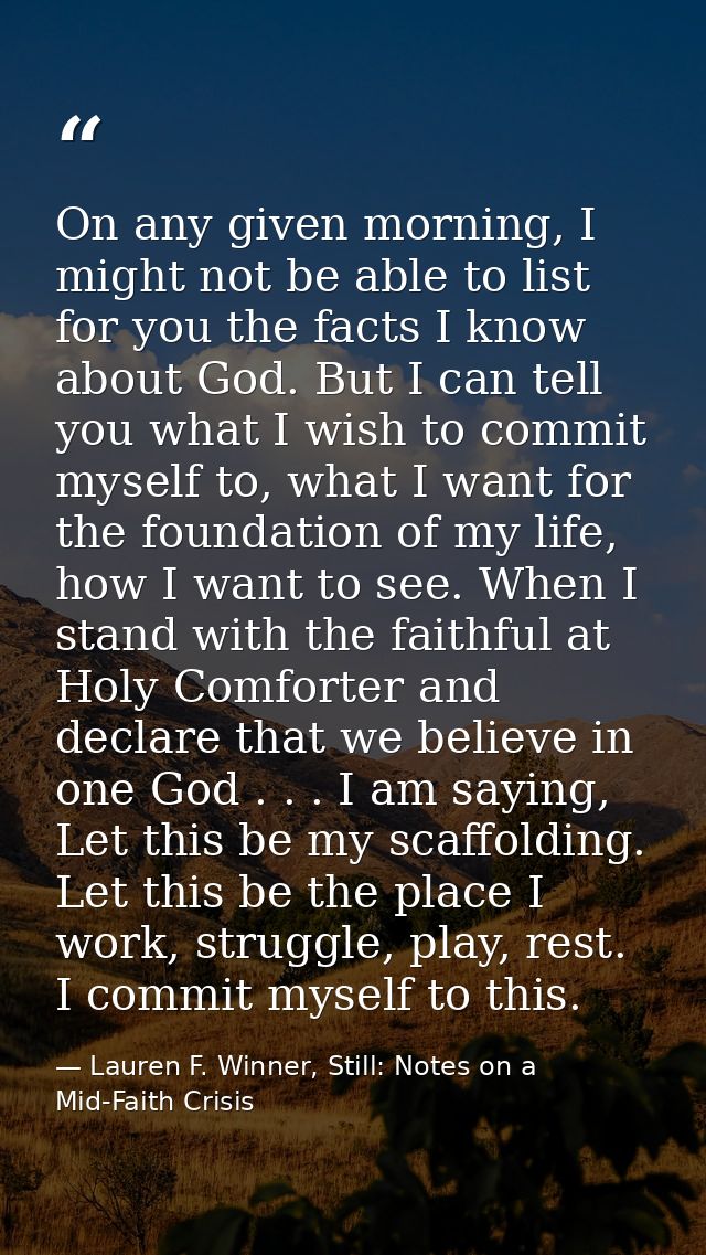 On any given morning, I might not be able to list for you the facts I know about God. But I can tell you what I wish to  — Lauren F. Winner, Still: Notes on a Mid-Faith Crisis