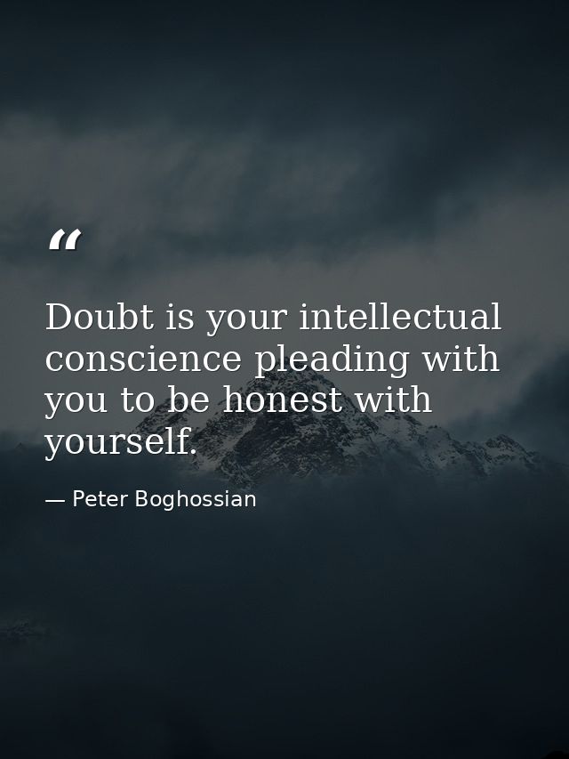 Doubt is your intellectual conscience pleading with you to be honest with yourself. — Peter Boghossian