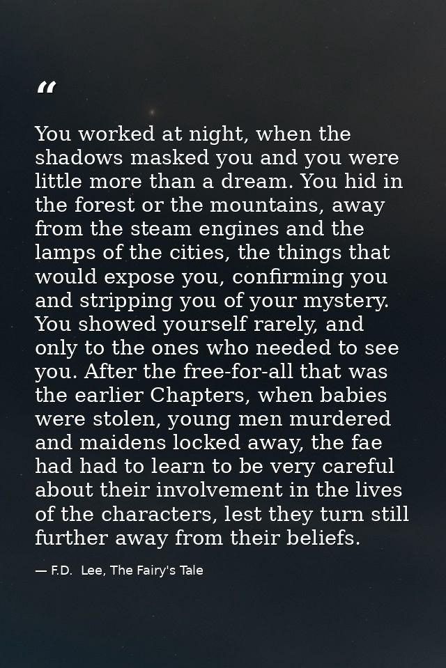 You worked at night, when the shadows masked you and you were little more than a dream. You hid in the forest or the mou — F.D.  Lee, The Fairy's Tale