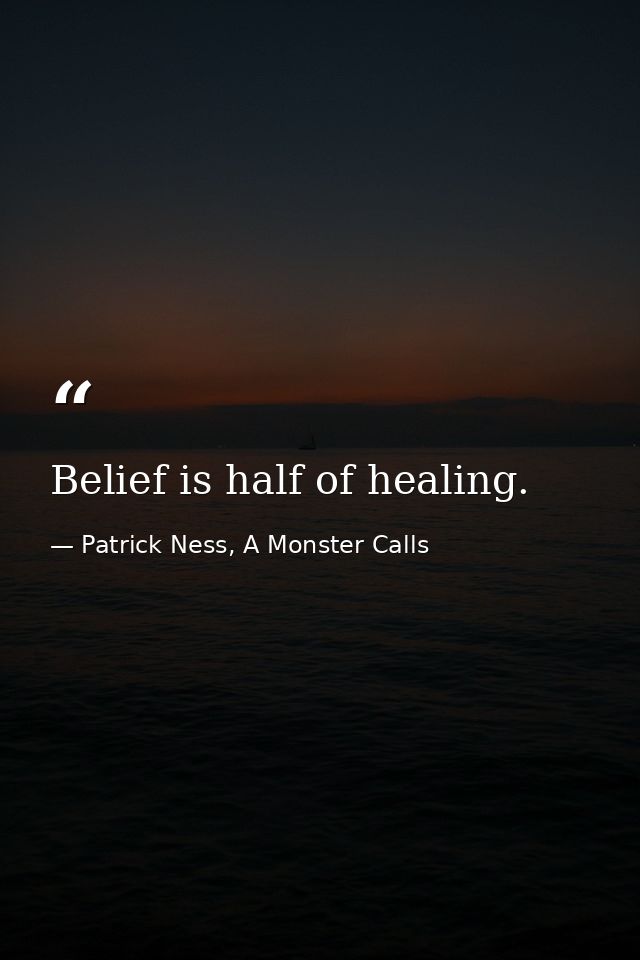 Belief is half of healing. — Patrick Ness, A Monster Calls
