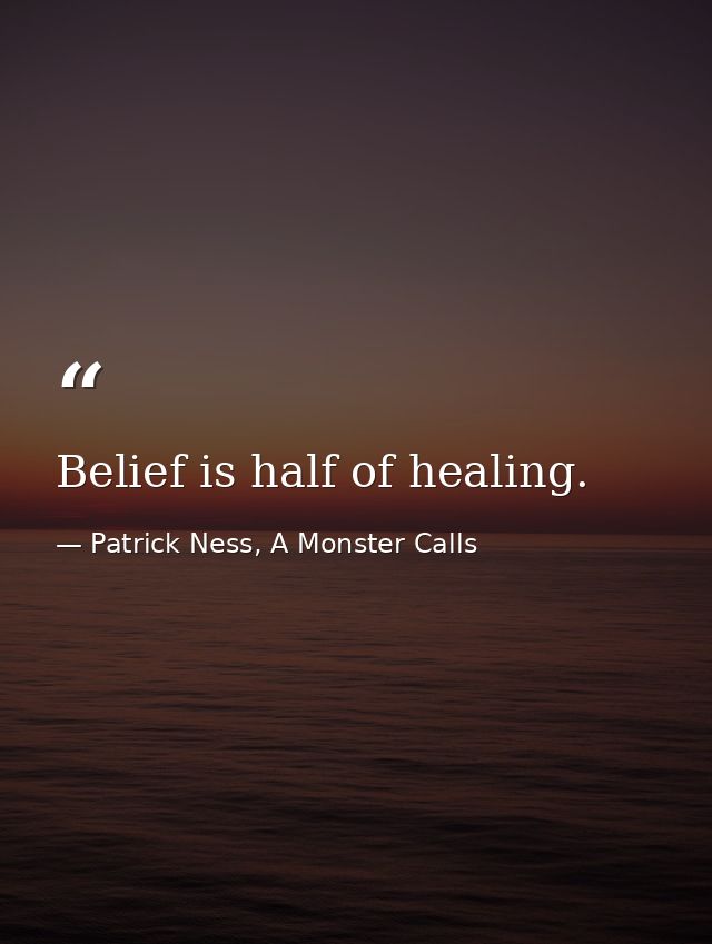 Belief is half of healing. — Patrick Ness, A Monster Calls