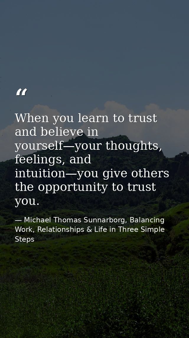 When you learn to trust and believe in yourself—your thoughts, feelings, and intuition—you give others the opportunity t — Michael Thomas Sunnarborg, Balancing Work, Relationships & Life in Three Simple Steps