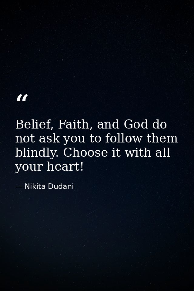 Belief, Faith, and God do not ask you to follow them blindly. Choose it with all your heart! — Nikita Dudani