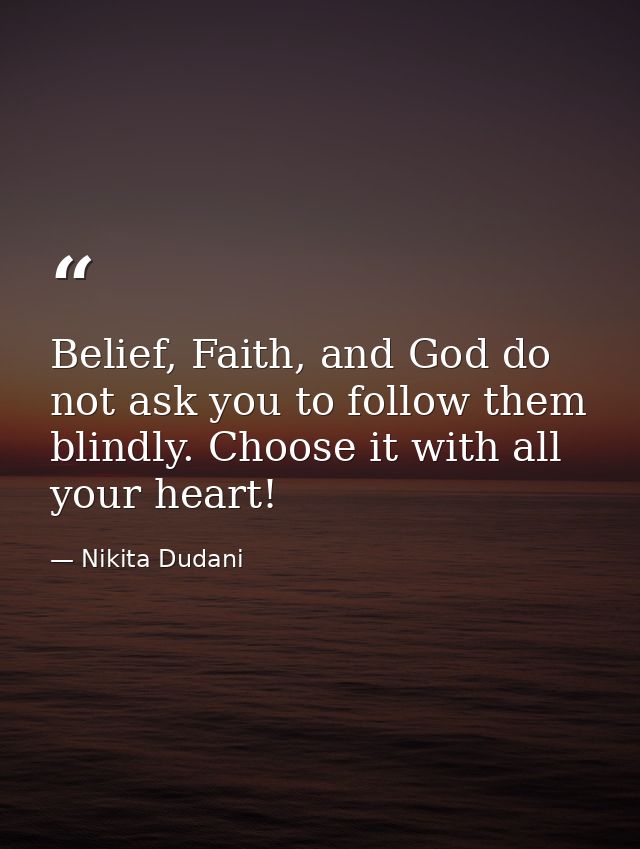 Belief, Faith, and God do not ask you to follow them blindly. Choose it with all your heart! — Nikita Dudani