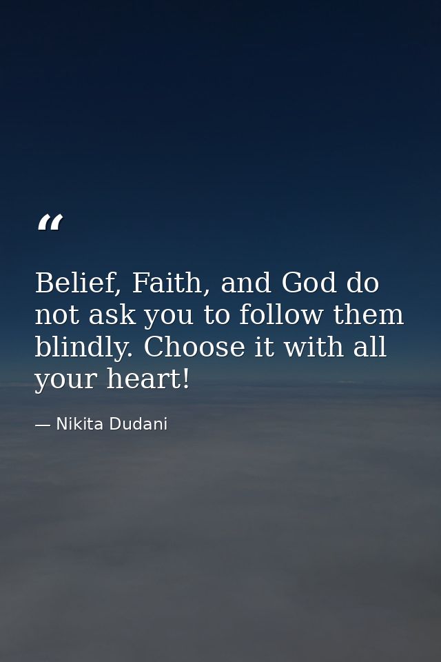 Belief, Faith, and God do not ask you to follow them blindly. Choose it with all your heart! — Nikita Dudani