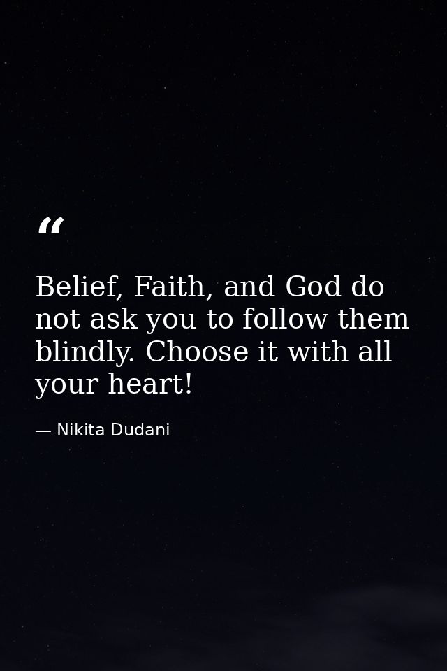 Belief, Faith, and God do not ask you to follow them blindly. Choose it with all your heart! — Nikita Dudani