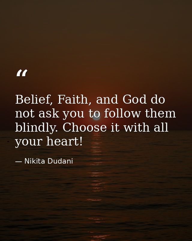 Belief, Faith, and God do not ask you to follow them blindly. Choose it with all your heart! — Nikita Dudani