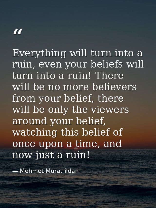 Everything will turn into a ruin, even your beliefs will turn into a ruin! There will be no more believers from your bel — Mehmet Murat ildan