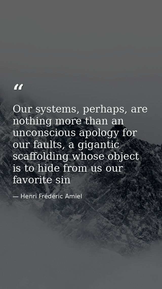 Our systems, perhaps, are nothing more than an unconscious apology for our faults, a gigantic scaffolding whose object i — Henri Frédéric Amiel