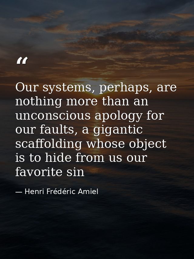 Our systems, perhaps, are nothing more than an unconscious apology for our faults, a gigantic scaffolding whose object i — Henri Frédéric Amiel