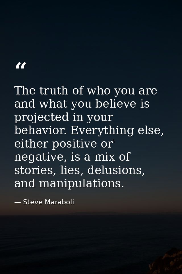 The truth of who you are and what you believe is projected in your behavior. Everything else, either positive or negativ — Steve Maraboli